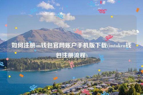 如何注册im钱包官网账户手机版下载(imtoken钱包注册流程)